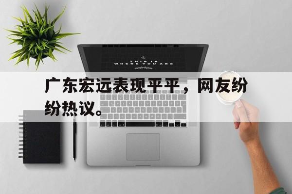 广东宏远表现平平，网友纷纷热议。