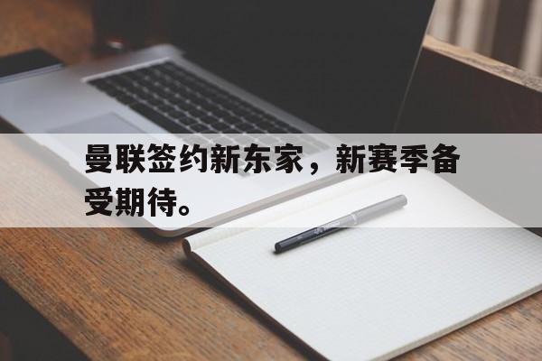 曼联签约新东家，新赛季备受期待。