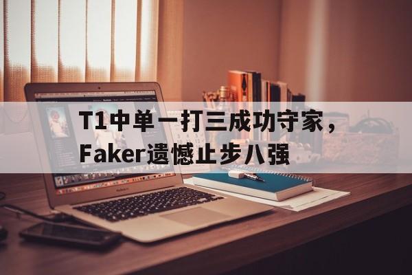 T1中单一打三成功守家，Faker遗憾止步八强