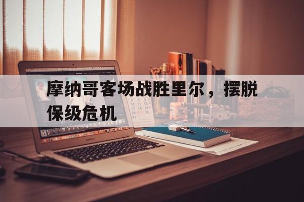 摩纳哥客场战胜里尔，摆脱保级危机