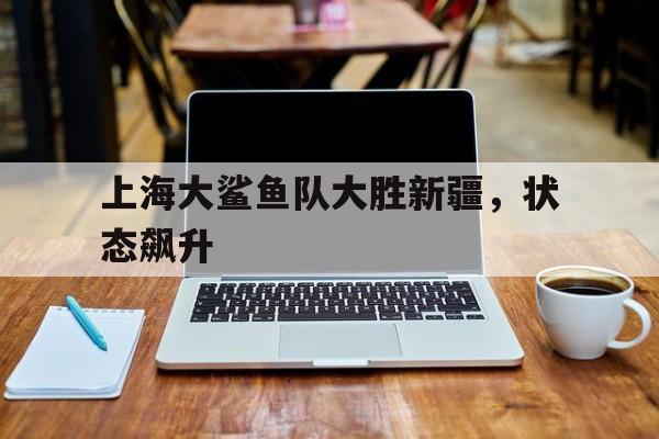 上海大鲨鱼队大胜新疆，状态飙升