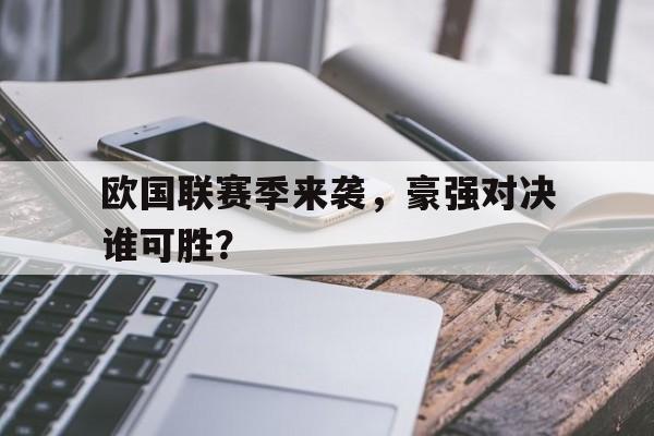 爱游戏平台官方官网-欧国联赛季来袭，豪强对决谁可胜？