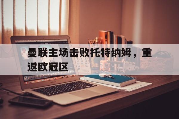 曼联主场击败托特纳姆，重返欧冠区