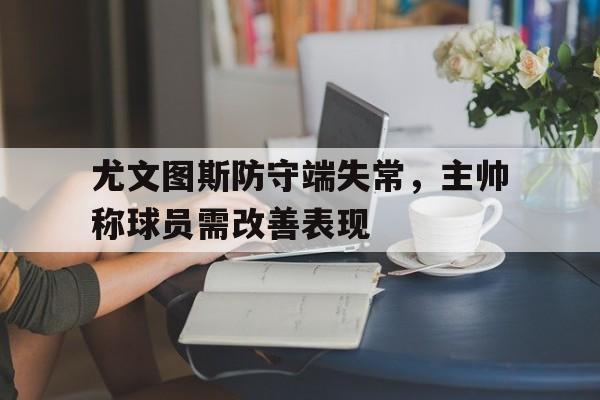 尤文图斯防守端失常，主帅称球员需改善表现