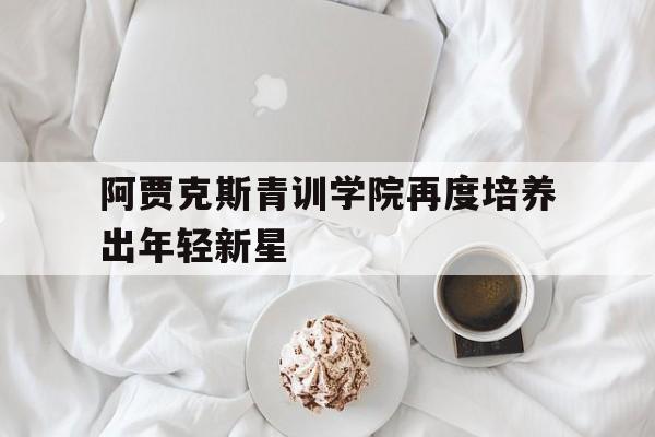 阿贾克斯青训学院再度培养出年轻新星