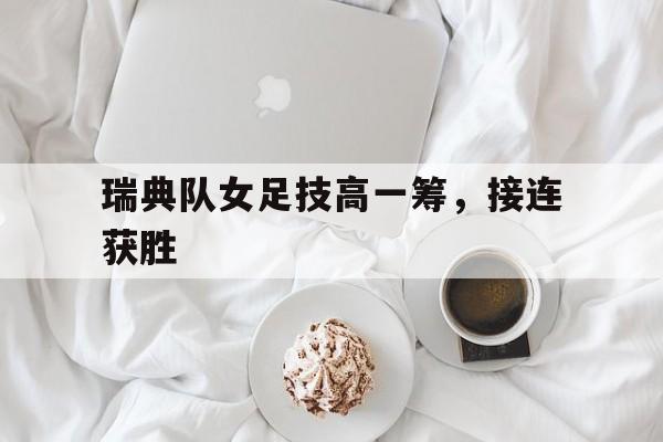 瑞典队女足技高一筹，接连获胜