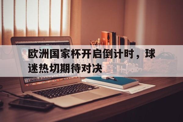欧洲国家杯开启倒计时，球迷热切期待对决