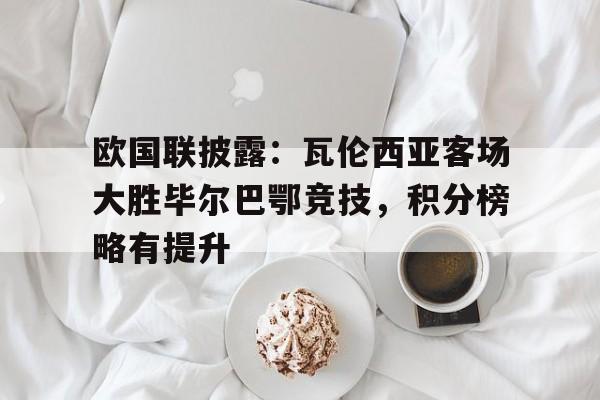 欧国联披露：瓦伦西亚客场大胜毕尔巴鄂竞技，积分榜略有提升
