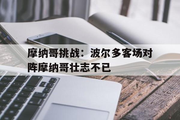 摩纳哥挑战：波尔多客场对阵摩纳哥壮志不已
