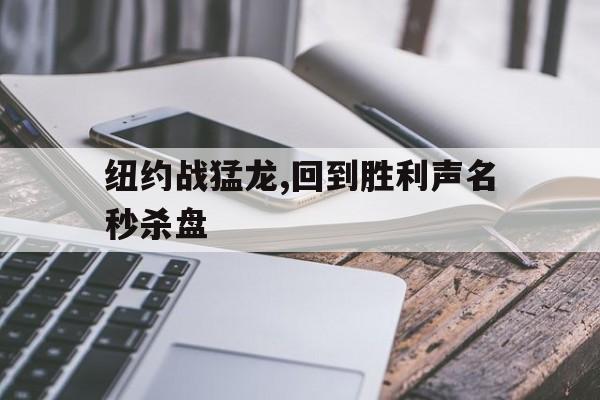 纽约战猛龙,回到胜利声名秒杀盘